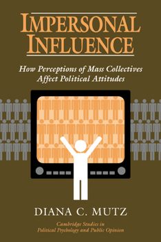 Impersonal Influence: How Perceptions of Mass Collectives Affect Political Attitudes (Cambridge Studies in Public Opinion and Political Psychology) - Book  of the Cambridge Studies in Public Opinion and Political Psychology