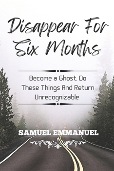 Paperback Disappear For Six Months: Become a Ghost, Do These Things And Return Unrecognizable Book