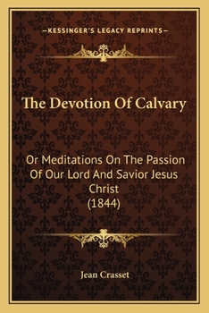 Paperback The Devotion Of Calvary: Or Meditations On The Passion Of Our Lord And Savior Jesus Christ (1844) Book