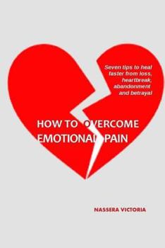 Paperback How to Overcome Emotional Pain: 7 tips to heal faster from heartbreak, loss, abandonment and betrayal Book