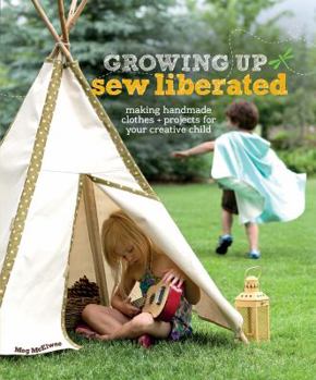 Paperback Growing Up Sew Liberated: Making Handmade Clothes & Projects for Your Creative Child [With Pattern(s)] Book