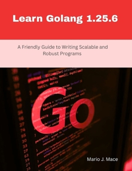 Paperback Learn Golang 1.25.6: A Friendly Guide to Writing Scalable and Robust Programs Book