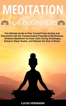 Meditation for Beginners: The Ultimate Guide to Free Yourself from Anxiety and Discomfort with the Transformative Potential of Mindfulness - Emb