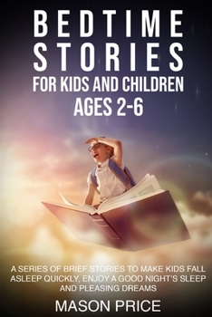 Bedtime Stories for Kids and Children. AGES 2-6: A Series of Brief Stories to Make Kids Fall Asleep Quickly, Enjoy a Good Night's Sleep and Pleasing Dreams