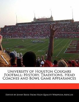 University of Houston Cougars Football : History, Traditions, Head Coaches and Bowl Game Appearances