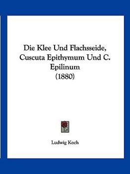 Paperback Die Klee Und Flachsseide, Cuscuta Epithymum Und C. Epilinum (1880) [German] Book