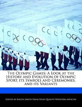 The Olympic Games : A Look at the History and Evolution of Olympic Sport, its Symbols and Ceremonies, and its Variants