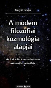 Hardcover A modern filozófiai kozmológia alapjai: Az idõ, a tér és az univerzum axiomatikus elmélete [Hungarian] Book