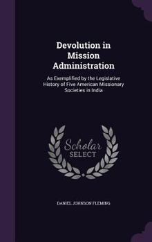 Hardcover Devolution in Mission Administration: As Exemplified by the Legislative History of Five American Missionary Societies in India Book