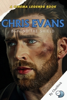 Chris Evans: Beyond the Shield: A Journey Through the Life, Career, and Legacy of a Hollywood Star (Cinema Legends: The Journey of 100 Stars)