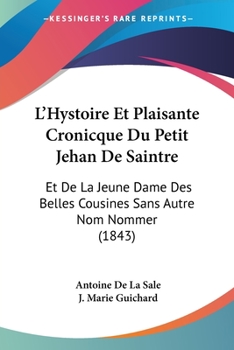 Paperback L'Hystoire Et Plaisante Cronicque Du Petit Jehan De Saintre: Et De La Jeune Dame Des Belles Cousines Sans Autre Nom Nommer (1843) [French] Book