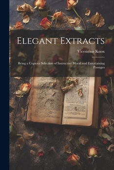 Paperback Elegant Extracts: Being a Copious Selection of Instructive Moral and Entertaining Passages Book