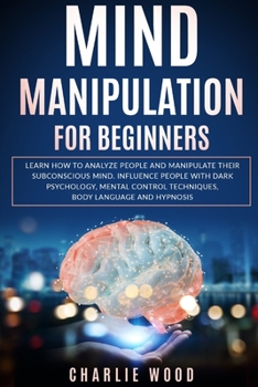 Paperback Mind Manipulation for Beginners: Learn how to analyze people and manipulate their subconscious mind. Influence people with dark psychology, mental con Book