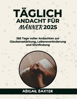 TÄGLICH ANDACHT FÜR MÄNNER 2025: 365 Tage voller Andachten zur Glaubensstärkung Lebensveränderung und Sinnfindung (5 MINUTES INSPIRATIONAL DEVOTIONS IN ENGLISH GERMAN AND SPANISH) (German Edition)