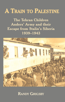 Paperback A Train to Palestine: The Tehran Children, Anders' Army and Their Escape from Stalin's Siberia, 1939-1943 Book