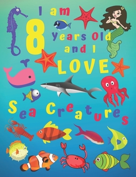 I am 8 Years-old and Love Sea Creatures: I Am 8 Years Old and I Love Sea Creatures Coloring Book.  Coloring Books Are Great for Learning Colors and ... of Fine Motor Skills. Hours of Fun for Kids!
