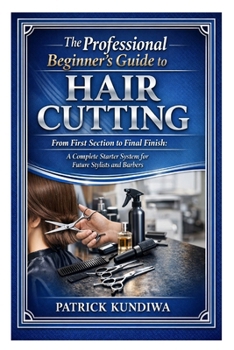 The Professional Beginner’s Guide to Hair Cutting: From First Section to Final Finish: A Complete Starter System for Future Stylists and Barbers