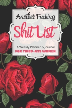 Another Fucking Shit List A Weekly Planner & Journal For Tired-Ass Women: 2020 Funny Swearing Gifts