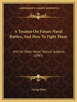Paperback A Treatise On Future Naval Battles, And How To Fight Them: And On Other Naval Tactical Subjects (1885) Book