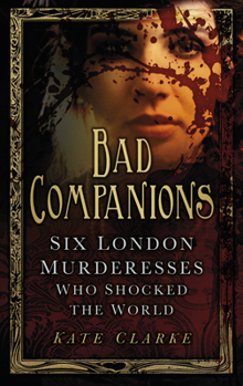 Paperback Bad Companions: Six London Murderesses Who Shocked the World Book