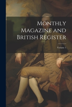 Paperback Monthly Magazine and British Register; Volume 1 Book