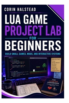 Lua Game Project Lab for Beginners: Build Small Games, Mods, and Interactive Systems