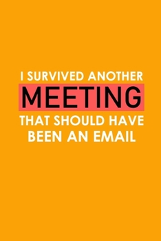 Paperback I Survived Another Meeting That Should Have Been An Email: Funny Lined Notebook, Funny Office Humor, Funny Office Gift (6 x 9 Inches, 120 Pages) Book