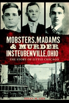 Mobsters, Madams & Murder in Steubenville, Ohio: The Story of Little Chicago - Book  of the True Crime