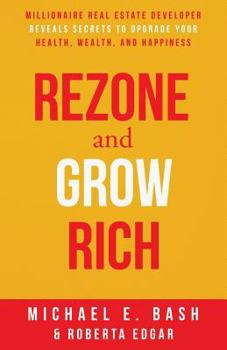 Paperback Rezone and Grow Rich: Millionaire Real Estate Developer Teaches You How to Create Wealth, Health and Happiness Book