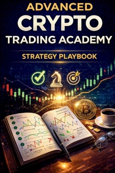 Advanced Crypto Trading Academy: Strategy Playbook: Proven Breakout, Trend-Following, and High-Probability Crypto Trading Strategies for Consistent Results