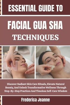 Paperback Essential Guide to Facial Gua Sha Techniques: Discover Radiant Skin Care Rituals, Elevate Natural Beauty, And Unlock Transformative Wellness Through S Book