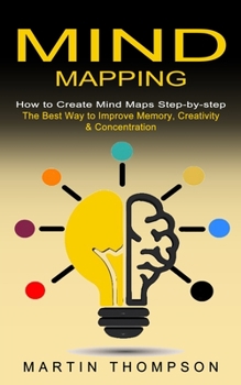 Paperback Mind Mapping: How to Create Mind Maps Step-by-step (The Best Way to Improve Memory, Creativity, Concentration & More) Book