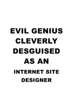 Evil Genius Cleverly Desguised As An Internet Site Designer: Cool Internet Site Designer Notebook, Journal Gift, Diary, Doodle Gift or Notebook | 6 x 9 Compact Size- 109 Blank Lined Pages