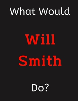 Paperback What Would Will Smith Do?: Will Smith Notebook/ Journal/ Notepad/ Diary For Women, Men, Girls, Boys, Fans, Supporters, Teens, Adults and Kids - 1 Book