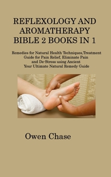 Hardcover Reflexology and Aromatherapy Bible 2 Books in 1: Remedies for Natural Health Techniques, Treatment Guide for Pain Relief, Eliminate Pain and De-Stress Book
