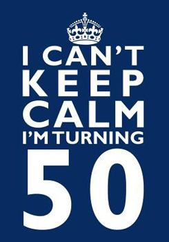 I Can't Keep Calm I'm Turning 50 Birthday Gift Notebook (7 X 10 Inches) : Novelty Gag Gift Book for Men and Women Turning 50 (50th Birthday Present)