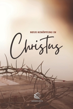 Neue Schöpfung in Christus: Mit Christus gehen, eine neue Kreatur sein, die Wahrheit erkennen (German Edition)