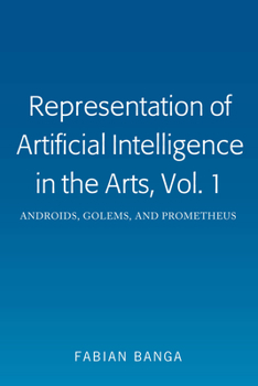 Hardcover Representation of Artificial Intelligence in the Arts, Vol. 1: Androids, Golems, and Prometheus Book