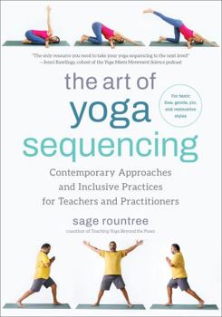 Paperback The Art of Yoga Sequencing: Contemporary Approaches and Inclusive Practices for Teachers and Practitioners--For Basic, Flow, Gentle, Yin, and Rest Book