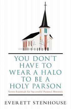 You Don't Have to Wear a Halo to Be a Holy Parson: Seven Essentials for Successful Pastoral Ministry