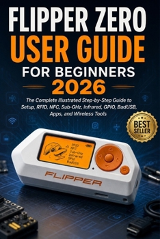 Paperback Flipper Zero User Guide for Beginners 2026: The Complete Illustrated Step-by-Step Guide to Setup, RFID, NFC, Sub-GHz, Infrared, GPIO, BadUSB, Apps, an Book