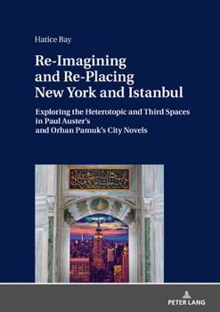 Re-Imagining and Re-Placing New York and Istanbul: Exploring the Heterotopic and Third Spaces in Paul Auster's and Orhan Pamuk's City Novels