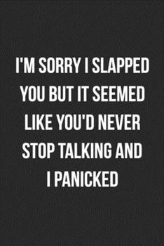 I'm Sorry I Slapped You But It Seemed Like You'd Never Stop Talking And I Panicked: Funny Blank Lined Journal Novelty Gag Gift For Adults