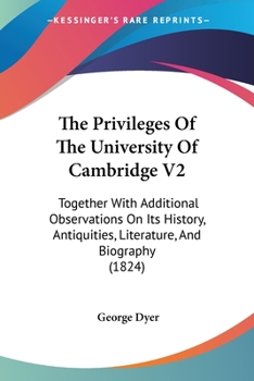 Paperback The Privileges Of The University Of Cambridge V2: Together With Additional Observations On Its History, Antiquities, Literature, And Biography (1824) Book