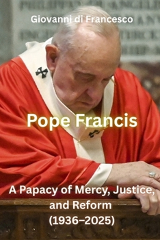 Paperback Pope Francis: A Papacy of Mercy, Justice, and Reform (1936-2025) Book