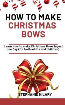 Paperback How To Make Christmas Bows: Learn how to make Christmas Bows in just one day (for both adults and children) Book