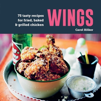 Wings: 60 Tasty Recipes for Fried, Baked & Grilled Chicken