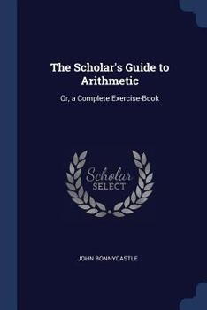 Paperback The Scholar's Guide to Arithmetic: Or, a Complete Exercise-Book Book