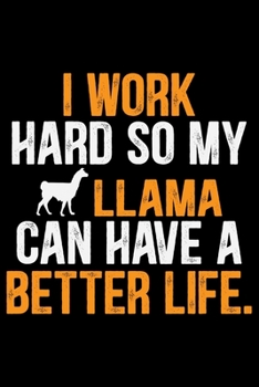 I Work Hard So My Llama Can Have A Better Life.: Cool Llama Journal Notebook - Gifts Idea for Llama Lovers Notebook for Men & Women.