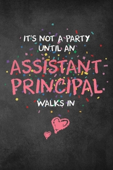 It's Not A Party Until An Assistant Principal Walks In: 6x9" Lined Notebook/Journal Funny Gift Idea For Assistant Principals, Women